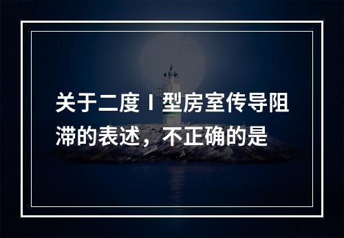 关于二度Ⅰ型房室传导阻滞的表述，不正确的是