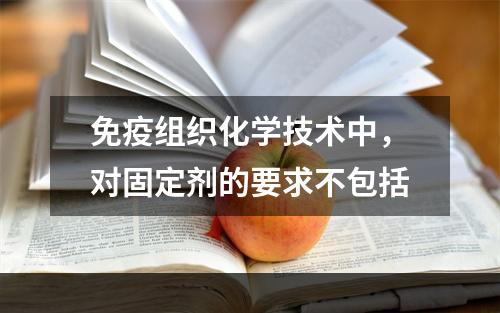 免疫组织化学技术中，对固定剂的要求不包括