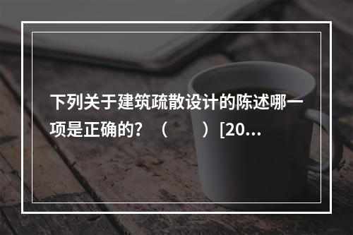 下列关于建筑疏散设计的陈述哪一项是正确的？（　　）[200