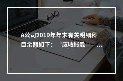 A公司2019年年末有关明细科目余额如下：“应收账款——甲”