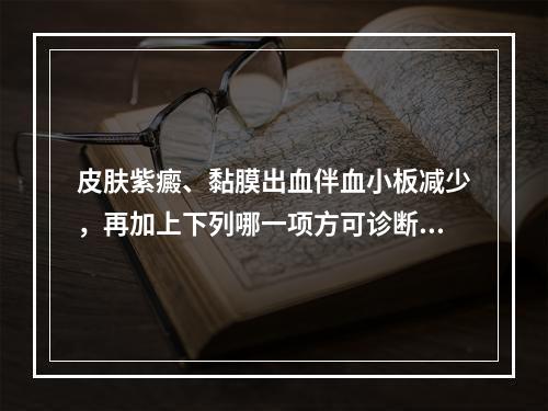 皮肤紫癜、黏膜出血伴血小板减少，再加上下列哪一项方可诊断为I