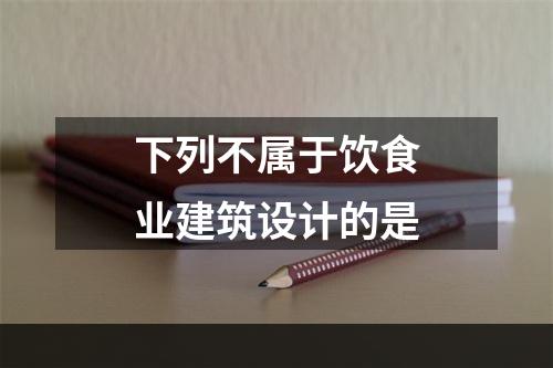 下列不属于饮食业建筑设计的是