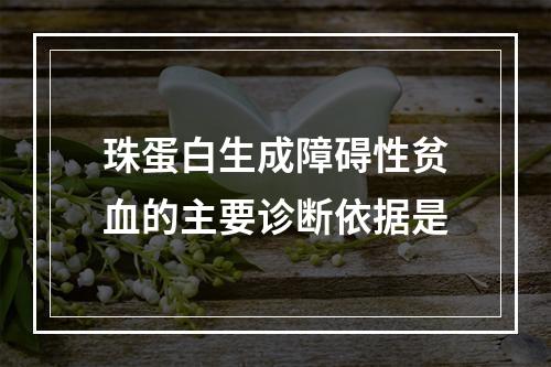 珠蛋白生成障碍性贫血的主要诊断依据是