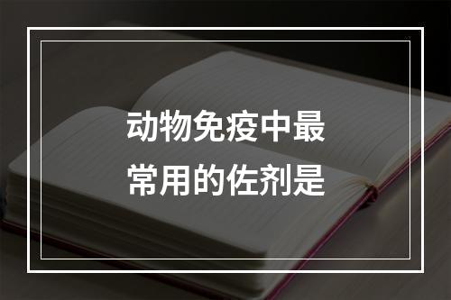 动物免疫中最常用的佐剂是