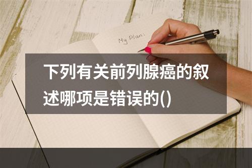 下列有关前列腺癌的叙述哪项是错误的()