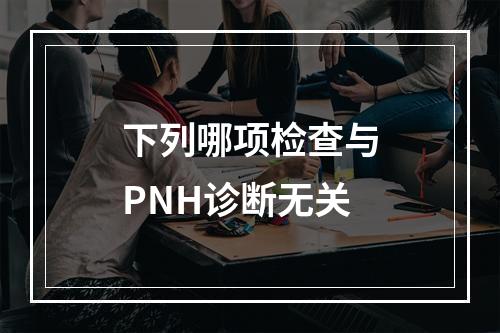 下列哪项检查与PNH诊断无关