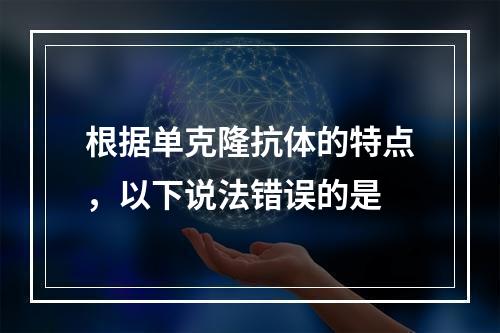 根据单克隆抗体的特点，以下说法错误的是