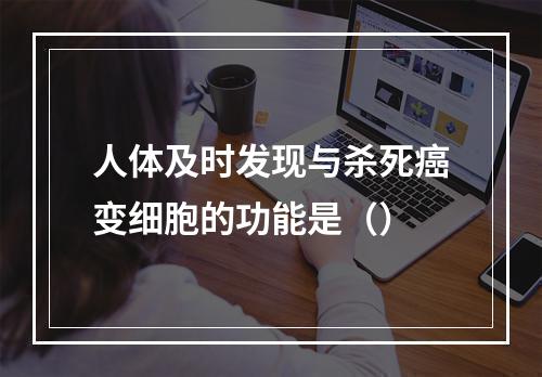 人体及时发现与杀死癌变细胞的功能是（）