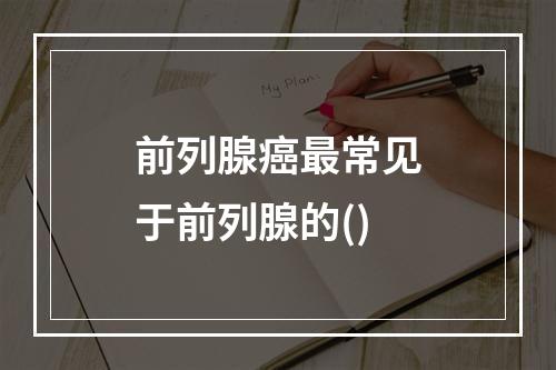 前列腺癌最常见于前列腺的()