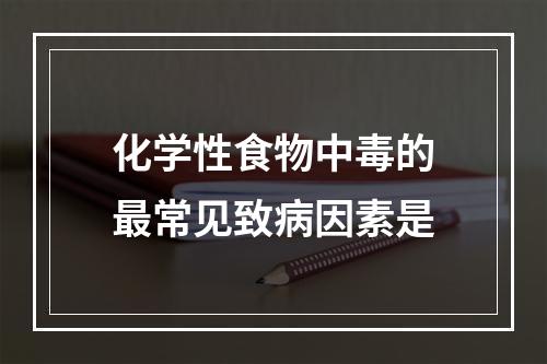 化学性食物中毒的最常见致病因素是