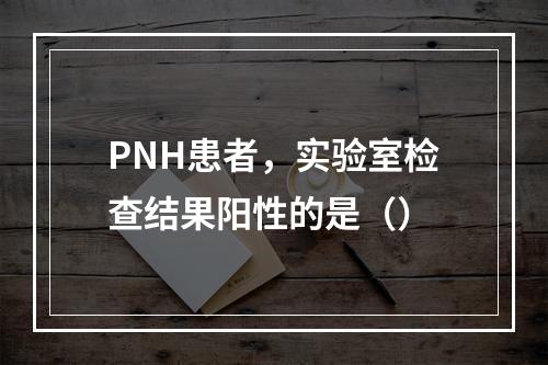 PNH患者，实验室检查结果阳性的是（）