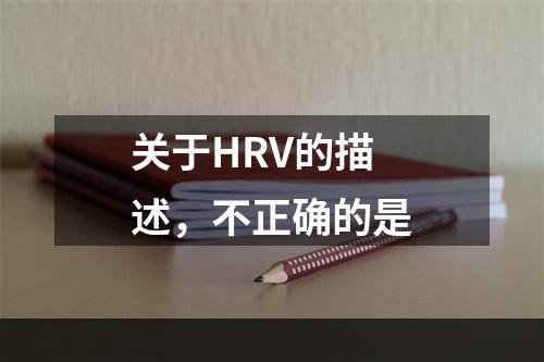 关于HRV的描述，不正确的是