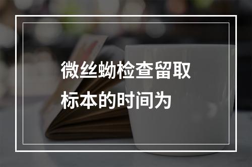 微丝蚴检查留取标本的时间为