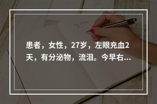 患者，女性，27岁，左眼充血2天，有分泌物，流泪。今早右眼边