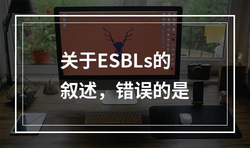 关于ESBLs的叙述，错误的是