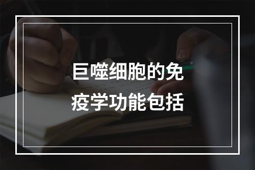 巨噬细胞的免疫学功能包括