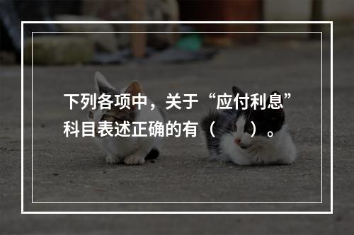 下列各项中，关于“应付利息”科目表述正确的有（　　）。