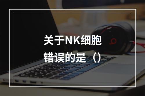 关于NK细胞错误的是（）