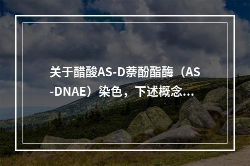 关于醋酸AS-D萘酚酯酶（AS-DNAE）染色，下述概念不正