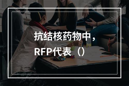 抗结核药物中，RFP代表（）