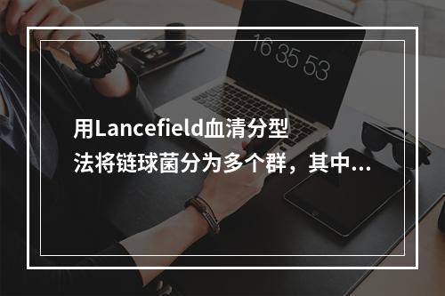 用Lancefield血清分型法将链球菌分为多个群，其中对人