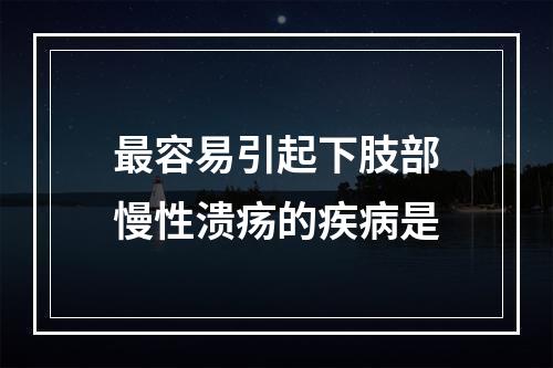 最容易引起下肢部慢性溃疡的疾病是