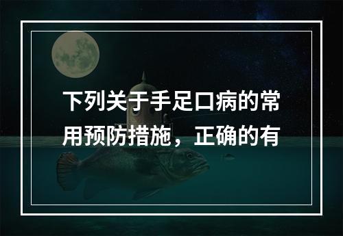 下列关于手足口病的常用预防措施，正确的有