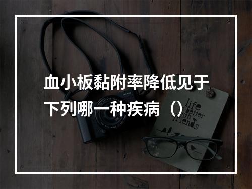 血小板黏附率降低见于下列哪一种疾病（）