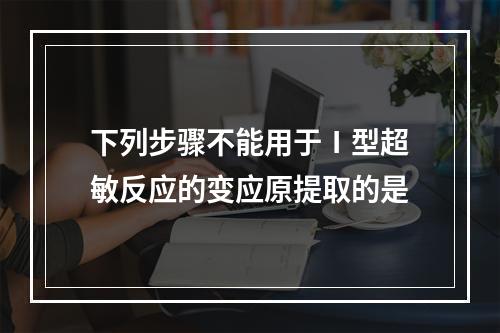 下列步骤不能用于Ⅰ型超敏反应的变应原提取的是