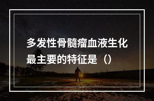 多发性骨髓瘤血液生化最主要的特征是（）