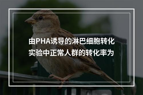 由PHA诱导的淋巴细胞转化实验中正常人群的转化率为