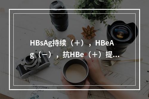 HBsAg持续（＋），HBeAg（－），抗HBe（＋）提示（