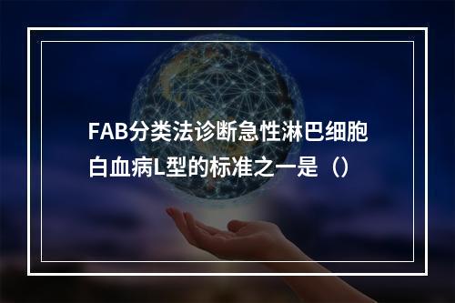 FAB分类法诊断急性淋巴细胞白血病L型的标准之一是（）