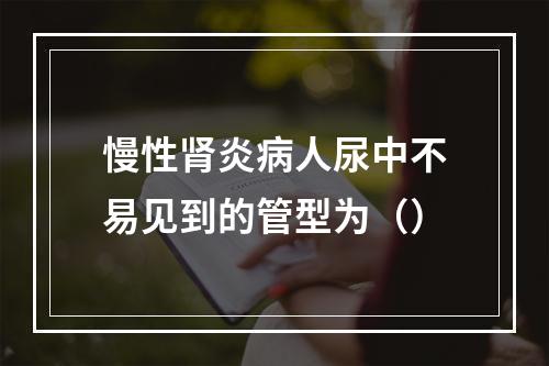 慢性肾炎病人尿中不易见到的管型为（）