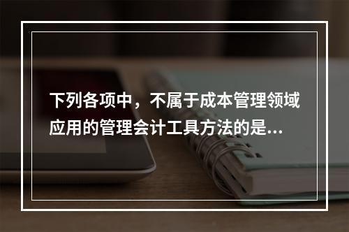 下列各项中，不属于成本管理领域应用的管理会计工具方法的是（　