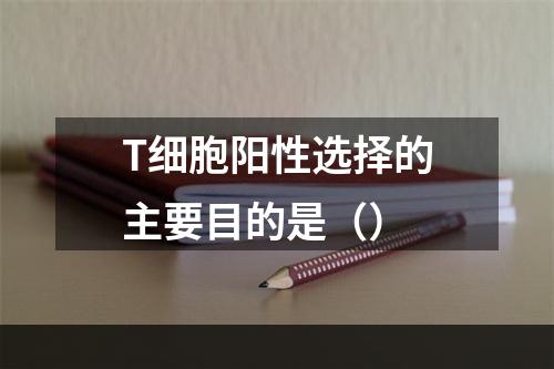 T细胞阳性选择的主要目的是（）