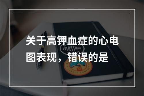 关于高钾血症的心电图表现，错误的是