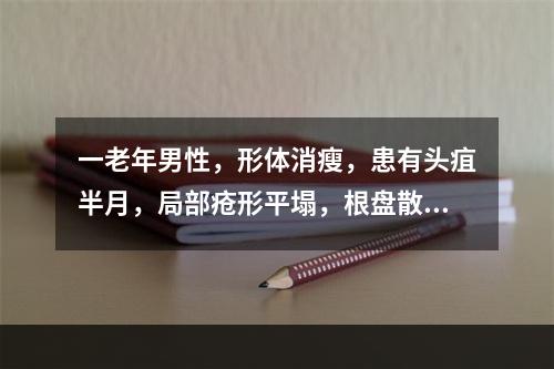 一老年男性，形体消瘦，患有头疽半月，局部疮形平塌，根盘散漫，