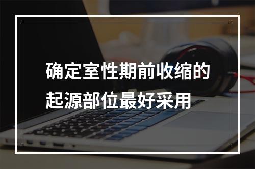 确定室性期前收缩的起源部位最好采用