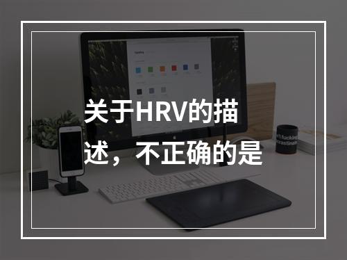 关于HRV的描述，不正确的是