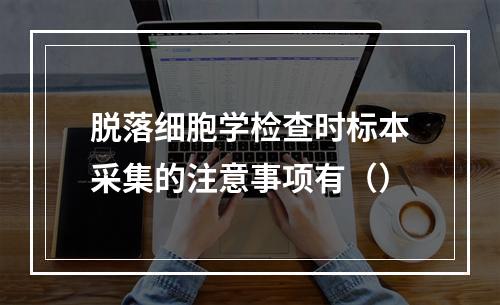 脱落细胞学检查时标本采集的注意事项有（）