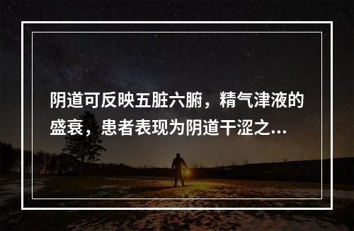 阴道可反映五脏六腑，精气津液的盛衰，患者表现为阴道干涩之症，