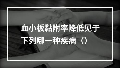 血小板黏附率降低见于下列哪一种疾病（）