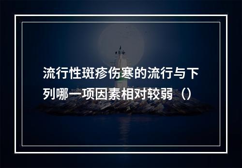 流行性斑疹伤寒的流行与下列哪一项因素相对较弱（）