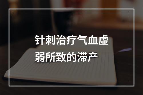 针刺治疗气血虚弱所致的滞产