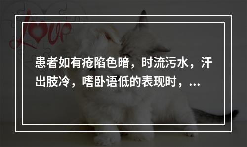 患者如有疮陷色暗，时流污水，汗出肢冷，嗜卧语低的表现时，中医