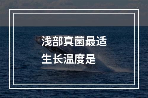 浅部真菌最适生长温度是