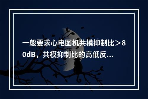 一般要求心电图机共模抑制比＞80dB，共模抑制比的高低反映