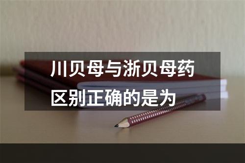 川贝母与浙贝母药区别正确的是为