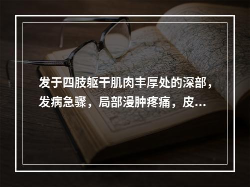 发于四肢躯干肌肉丰厚处的深部，发病急骤，局部漫肿疼痛，皮色如